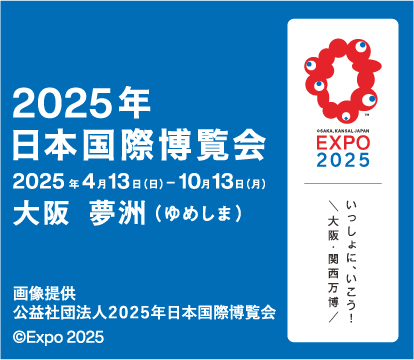 2025年日本国際博覧会　2025年4月13日（日）ー10月13日（月）大阪　夢洲（ゆめしま）