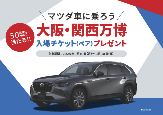 マツダ車に乗ろう。大阪・関西万博入場チケット（ペア）プレゼントが50名様に抽選で当たる！！対象期間2025年3月10日（月）～3月30日（日）