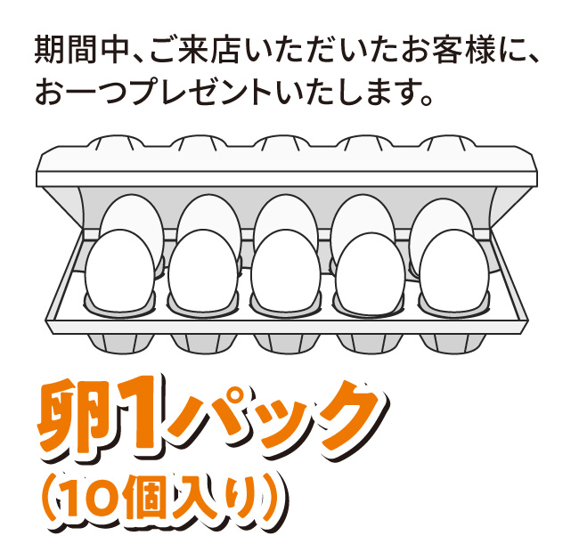 期間中、ご来店いただいたお客様に卵1パック（10個入り）プレゼント！