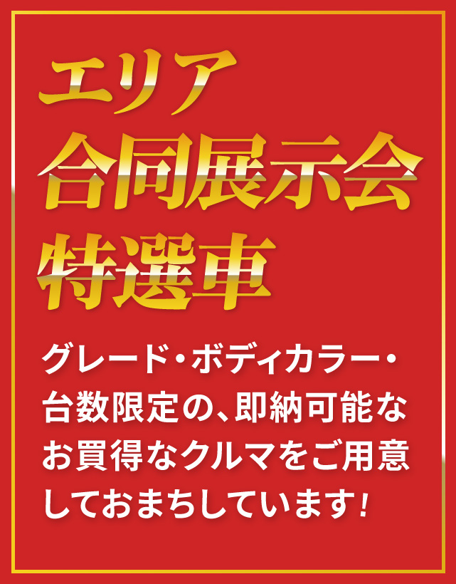 エリア合同展示会特選車　グレード・ボディカラー・台数限定の、即納可能なお得なクルマをご用意しておまちしています！