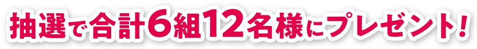 抽選で合計6組12名様にプレゼント!