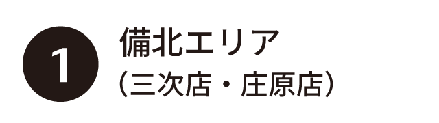①備北エリア（三次店・庄原店）