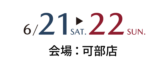 6/21sat～6/22sun 会場：可部店