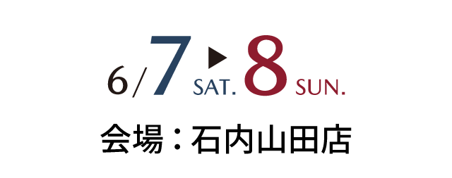 6/7sat～6/8sun 会場：石内山田店