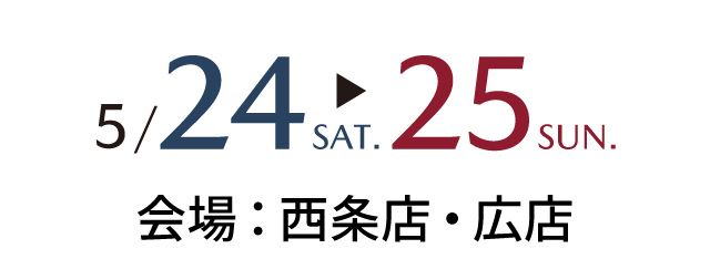 5/24sat～5/25sun 会場：西条店・広店