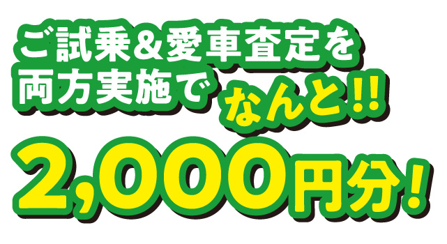 ご試乗＆愛車査定を両方実施でなんと！2,000円分!