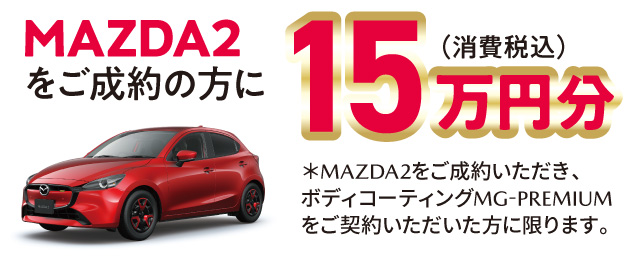 MAZDA2をご成約の方に15万円分（消費税込）※MAZDA2をご成約いただき、ボディコーティングMG-PREMIUMをご契約いただいた方に限ります。