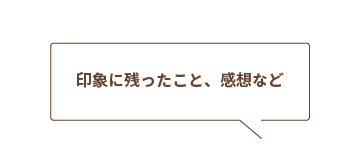 Q:印象に残ったこと、感想など