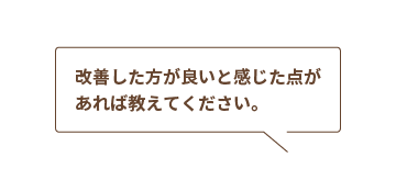 Q:改善した方が良いと感じた点があれば教えてください。