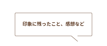 Q:印象に残ったこと、感想など
