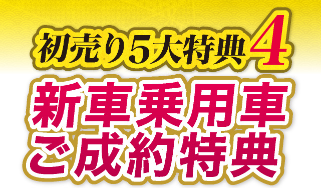初売り5大特典4　新車乗用車ご成約特典