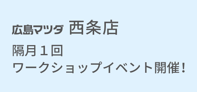 広島マツダ西条店　毎月１回ワークショップイベント開催！