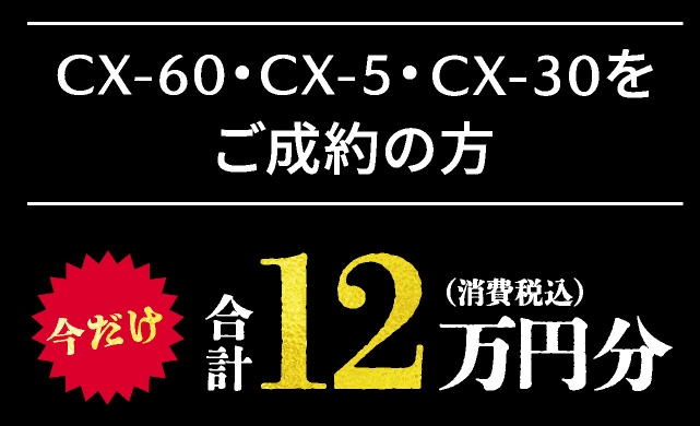 CX-60・CX-5・CX-30をご成約の方、今だけ合計12万円分（消費税込）