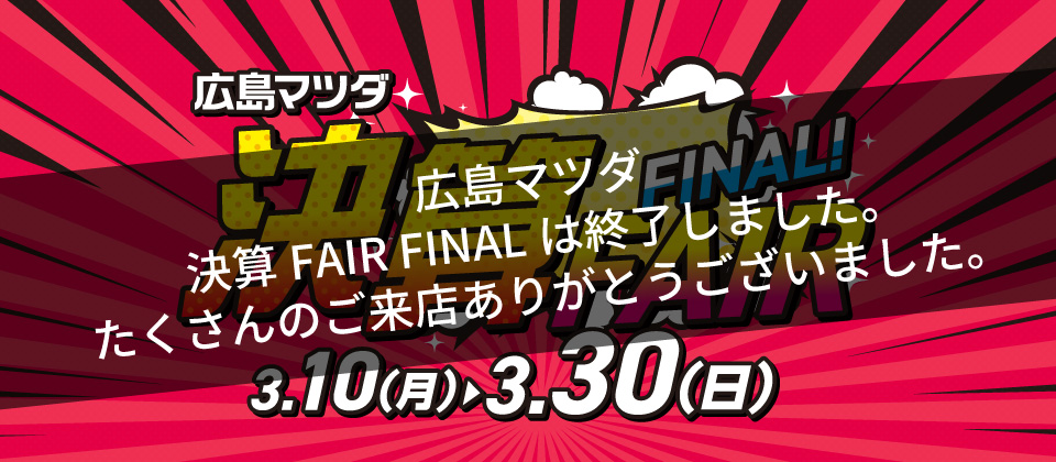 広島マツダ 決算FAIR FINAL 2025.3/10（月）～3/30（日）まで！