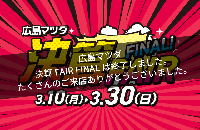 広島マツダ 決算FAIR FINAL 2025.3/10（月）～3/30（日）まで！