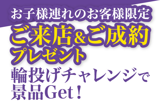 お子様連れのお客様限定　ご来店・ご成約プレゼント　輪投げチャレンジで景品Get!