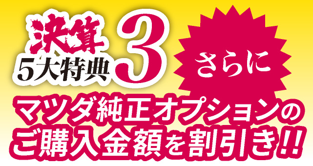 決算5大特典3　さらに！マツダ純正オプションのご購入金額を割引き!!