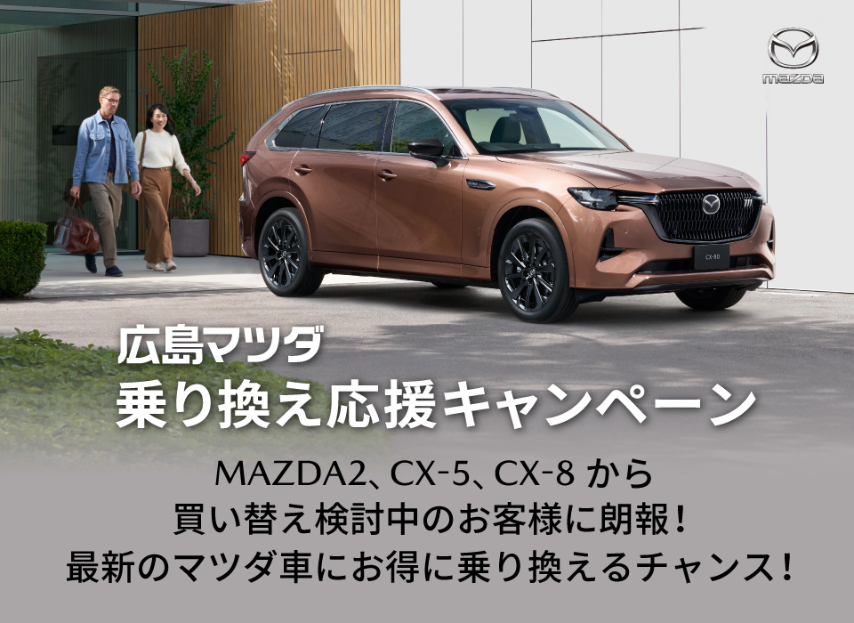 -広島マツダ乗り換え応援キャンペーン MAZDA2、CX-5、CX-8から買い替え検討中のお客様に朗報！最新のマツダ車にお得に乗り換えるチャンス！