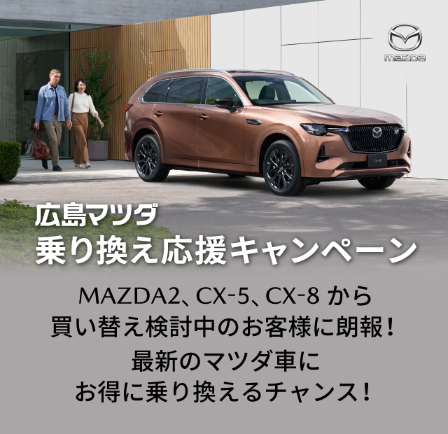 広島マツダ乗り換え応援キャンペーン MAZDA2、CX-5、CX-8から買い替え検討中のお客様に朗報！最新のマツダ車にお得に乗り換えるチャンス！