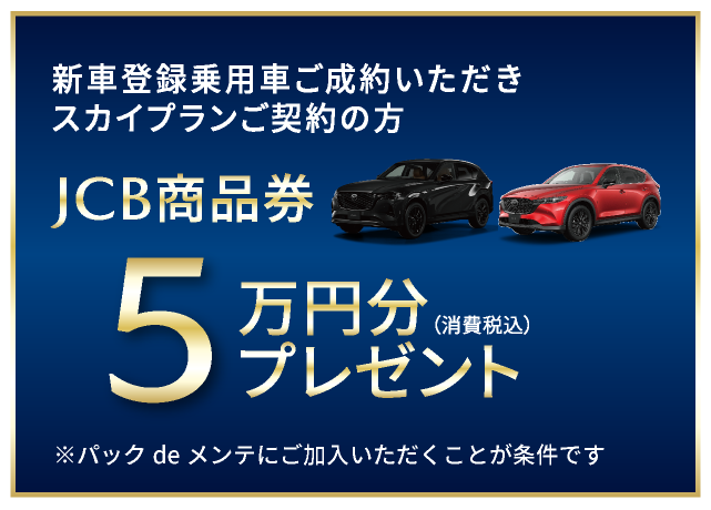 新車登録乗用車をご成約いただきスカイプランご契約の方にJOC商品券5万円分(消費税込み)プレゼント ※パックdeメンテにご加入いただくことが条件です