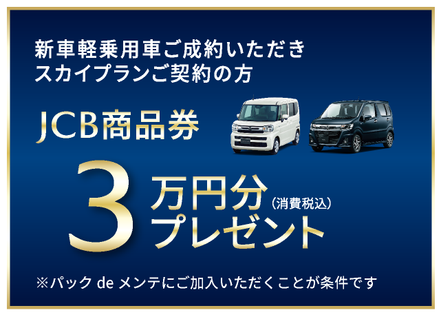 新車軽乗用車をご成約いただきスカイプランご契約の方にJOC商品券3万円分(消費税込み)プレゼント ※パックdeメンテにご加入いただくことが条件です