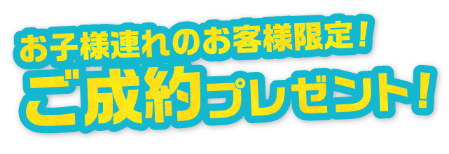 お子様連れのお客様限定！ご成約プレゼント！