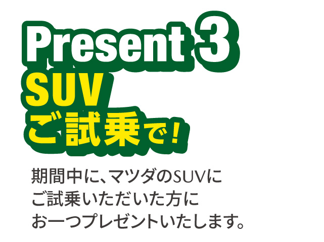 Present3 期間中に、マツダのSUVにご試乗いただいた方にお一つプレゼントいたします。