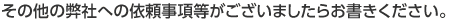その他の弊社への依頼事項等がございましたらお書きください。