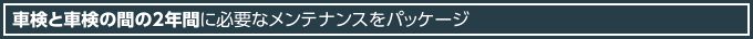 車検と車検の間の2年間に必要なメンテナンスをパッケージ