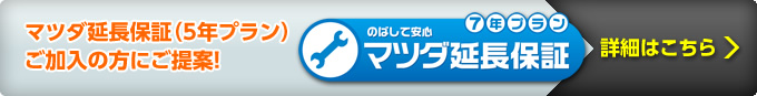 マツダ延長保証（5年プラン）ご加入の方にご提案！　のばして安心　マツダ延長保証7年プラン　詳細はこちら