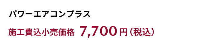 パワーエアコンプラス　施工費込小売価格7,700円（税込）~