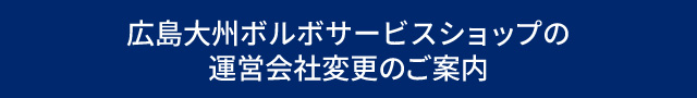広島大州ボルボサービスショップの運営会社変更のご案内